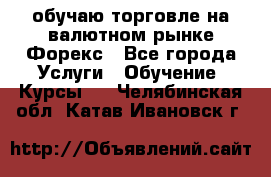 обучаю торговле на валютном рынке Форекс - Все города Услуги » Обучение. Курсы   . Челябинская обл.,Катав-Ивановск г.